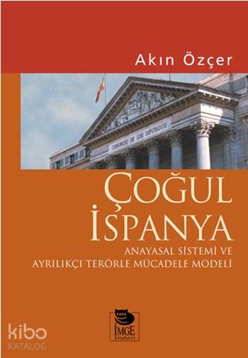  Çoğul İspanya Anayasal Sistemi ve Ayrılıkçı Terörle Mücadele Modeli | Akın Özçer | Şebnem Çiler Tabakçı | Leyla Çelik | Murat Özkoyuncu | Alaattin Topçu | İmge Kitabevi Yayınları | 9789755335056 | 
