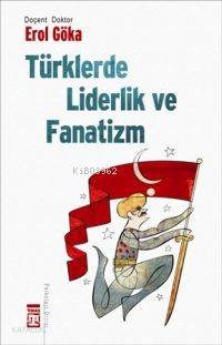  Türklerde Liderlik ve Fanatizm | Erol Göka | Timaş Yayınları | 9789752639287 