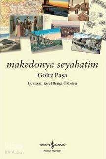 Makedonya Seyahatim | Makedonya Seyahatim | Goltz Paşa | Eşref Bengi Özbilen | Türkiye İş Bankası Kültür Yayınları | 9786053320814 