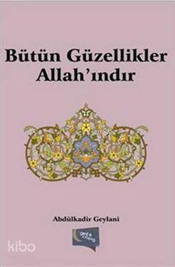  Bütün Güzellikler Allahındır | Bütün Güzellikler Allahındır | Abdülkadir Geylani | Gece Kitaplığı Yayınları | 9786053240945 