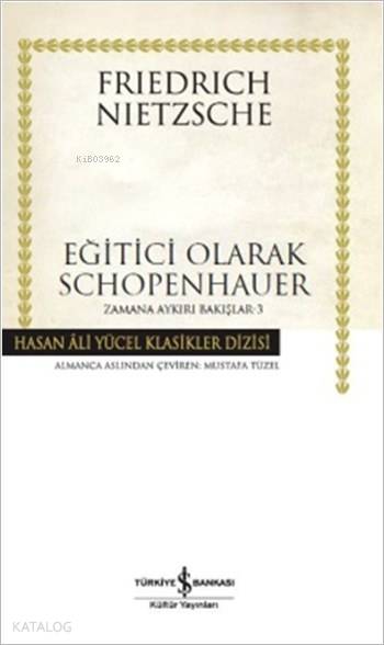  Eğitici Olarak Schopenhauer (Ciltli) Zamana Aykırı Bakışlar 3 | Eğitici Olarak Schopenhauer (Ciltli) Zamana Aykırı Bakışlar 3 | Friedrich Wilhelm Nietzsche | Mustafa Tüzel | Türkiye İş Bankası Kültür Yayınları | 9786053325871 