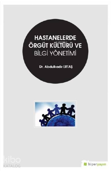  Hastanelerde Örgüt Kültürü ve Bilgi Yönetimi | Abdulkadir Ertaş | Hiper Yayınları | 9786052815991 | 