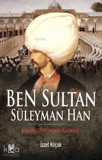  Ben Sultan Süleyman Han Kendi Gözünden Kanuni | İzzet Koçak | Çağrı Yayınları | 9789754542127 | 