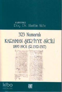  323 Numaralı Karaman Şeriyye Sicili 1897 1901 (R 1312 1317) | 323 Numaralı Karaman Şeriyye Sicili 1897 1901 (R 1312 1317) | Alaattin Aköz | Palet Yayınları | 9786058749979 