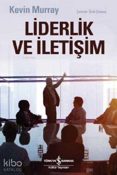  Liderlik ve İletişim | Liderlik ve İletişim | Ümit Şensoy | Kevin Murray | Türkiye İş Bankası Kültür Yayınları | 9786053327615 