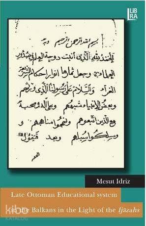  Late Ottoman Educational System in the Balkans in the Light of the Ijazahs | Late Ottoman Educational System in the Balkans in the Light of the Ijazahs | Bora Gürsoy | Mesut Idriz | Libra Kitap | 9786059022934 