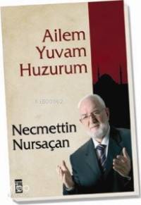  Ailem Yuvam Huzurum | Necmettin Nursaçan | EDT ESMA SAYIN EKERİM RES RAVZA KIZILTUĞ | Timaş Yayınları | 9789752635210 | 