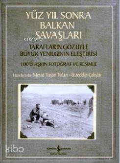  Yüz Yıl Sonra Balkan Savaşları Tarafların Gözüyle Yenilginin Eleştirisi 100ü Aşkın Fotoğraf ve Resimle | Yüz Yıl Sonra Balkan Savaşları Tarafların Gözüyle Yenilginin Eleştirisi 100ü Aşkın Fotoğraf ve Resimle | İzzeddin Çalışlar | Mesut Yaşar Tufan | Emre Yalçın | Necati Balbay | Mesut Yaşar Tufanİzzeddin Çalışlar | Türkiye İş Bankası Kültür Yayınları | 9786053320661 