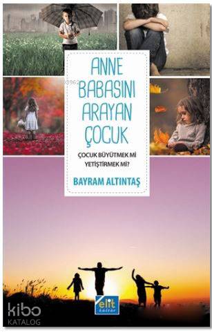  Anne Babasını Arayan Çocuk Çocuk Büyütmek Mi Yetiştirmek Mi | Anne Babasını Arayan Çocuk Çocuk Büyütmek Mi Yetiştirmek Mi | Bayram Altıntaş | Elit Kültür Yayınları | 9786059395045 