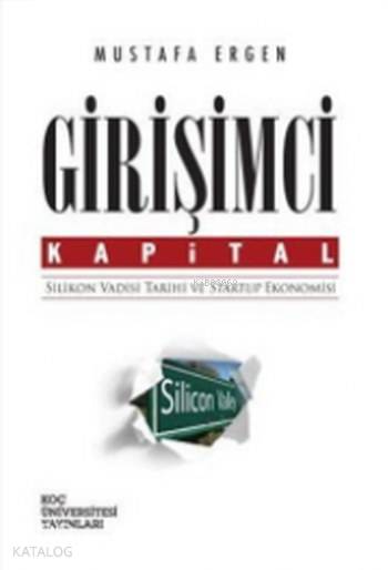  Girişimci Kapital Silikon Vadisi Tarihi ve Startup Ekonomisi | Sevengül Sönmez | Mustafa Ergen | Defne Karakaya | Koç Üniversitesi Yayınları | 9786059389624 | 