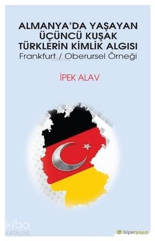  Almanyada Yaşayan Üçüncü Kuşak Türklerin Kimlik Algısı Frankfurt Oberursel Örneği | İpek Alav | Hiperlink Yayınları | 9786052811665 | 
