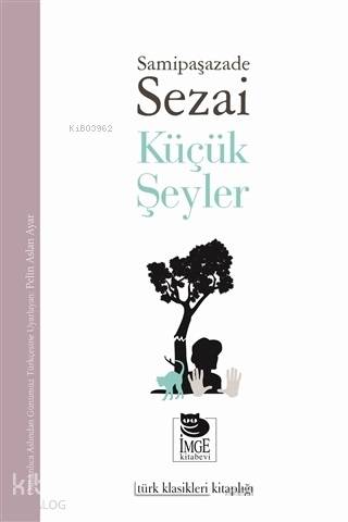  Küçük Şeyler | Samipaşazade Sezai | Refik Tabakçı | Elif Çongur | Pelin Aslan Ayar | Esra Dicle | İmge Kitabevi Yayınları | 9789755339320 | 