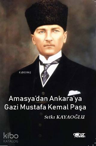  Amasyadan Ankaraya Gazi Mustafa Kemal Paşa | Amasyadan Ankaraya Gazi Mustafa Kemal Paşa | Sıtkı Kayaoğlu | Gülnar Yayınları | 9786057015860 