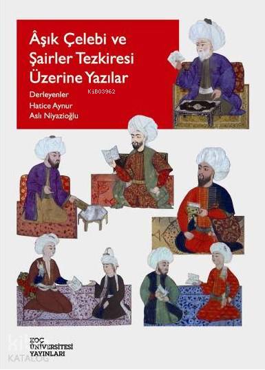  Âşık Çelebi ve Şairler Tezkiresi Üzerine Yazılar | Defne Karakaya | Aslı NiyazioğluHatice Aynur | Koç Üniversitesi Yayınları | 9786056141140 | 