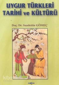  Uygur Türkleri Tarihi ve Kültürü | Saadettin Yağmur Gömeç | Akçağ Basım Yayım Pazarlama | 9789753383134 | 