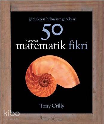  Gerçekten Bilmeniz Gereken 50 Matematik Fikri | Tony Crilly | Cem Duran | Sena Uzunoğlu | Domingo Yayınevi | 9786054729319 | 
