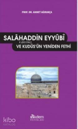  Salâhaddini Eyyûbî ve Kudüsün Yeniden Fethi | Ahmet Ağırakça | Akdem Yayınları | 9786054535149 | 