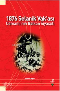  1876 Selanik Vakası Osmanlının Balkan Siyaseti | 1876 Selanik Vakası Osmanlının Balkan Siyaseti | Ahmet Oğuz | Grafiker Yayınları | 9786054692460 