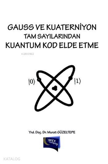  Gauss ve Kuaterniyon Tam Sayılarından Kuantum Kod Elde Etme | Gauss ve Kuaterniyon Tam Sayılarından Kuantum Kod Elde Etme | Murat Güzeltepe | Gece Kitaplığı Yayınları | 9786053240655 