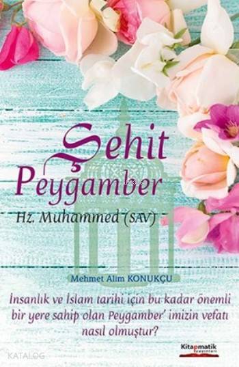  Şehit Peygamber Hz Muhammed (Sav) | Mehmet Alim Konukçu | Kitapmatik Yayınları | 9786059831192 | 