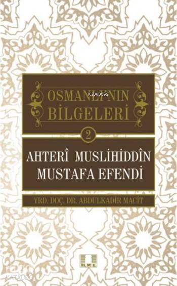 Ahteri Muslihiddin Mustafa Efendi Osmanlının Bilgeleri 2 | Ahteri Muslihiddin Mustafa Efendi Osmanlının Bilgeleri 2 | Abdulkadir Macit | İlke Yayıncılık | 9786055961497 