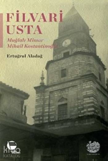  Filvari Usta Muğlalı Mimar Mihail Kostantinoğlu | Ertuğrul Aladağ | Arif Yalçın | Belge Yayınları | 9789753447317 | 