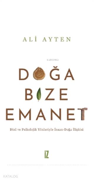 Doğa Bize Emanet Dini ve Psikolojik Yönleriyle İnsan Doğa İlişkisi | Doğa Bize Emanet Dini ve Psikolojik Yönleriyle İnsan Doğa İlişkisi | Ali Ayten | İz Yayıncılık | 9786053265122 