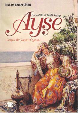  Osmanlıda Bir Kimlik Arayışı Ayşe Gerçek Bir Yaşam Öyküsü | Osmanlıda Bir Kimlik Arayışı Ayşe Gerçek Bir Yaşam Öyküsü | Ahmet Cihan | Akademik Kitaplar | 9786055688493 
