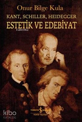  Estetik ve Edebiyat Kant Schiller Heidegger | Estetik ve Edebiyat Kant Schiller Heidegger | Onur Bilge Kula | Türkiye İş Bankası Kültür Yayınları | 9786053606055 