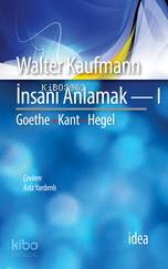  İnsanı Anlamak I Goethe Kant Hegel | Walter Kaufmann | Aziz Yardımlı | İdea Yayınevi | 9789753970785 | 