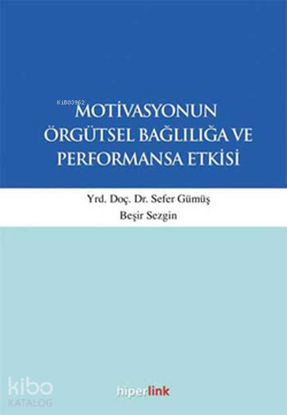  Motivasyonun Örgütsel Bağlılığa ve Performansa Etkisi | Sefer Gümüş | Hiperlink Yayınları | 9789944157513 | 