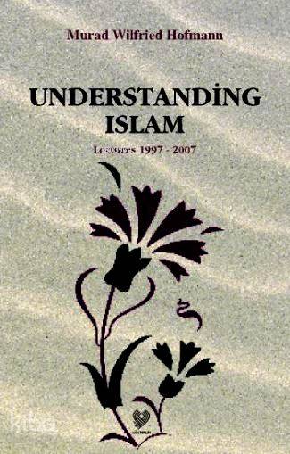  Understading Islam Lectures 1997 2007 (İslamı Anlamak İngilizce) | Murad Wilfried Hofmann | Çağrı Yayınları | 9789754541519 | 
