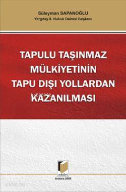  Tapulu Taşınmaz Mülkiyetinin Tapu Dışı Yollardan Kazanılması | Tapulu Taşınmaz Mülkiyetinin Tapu Dışı Yollardan Kazanılması | Süleyman Sapanoğlu | Adalet Yayınevi | 9786054144235 