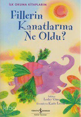  Fillerin Kanatlarına Ne Oldu İlk Okuma Kitaplarım İkinci Seviye | Fillerin Kanatlarına Ne Oldu İlk Okuma Kitaplarım İkinci Seviye | Lesley Sims | Türkiye İş Bankası Kültür Yayınları | 9786053600077 