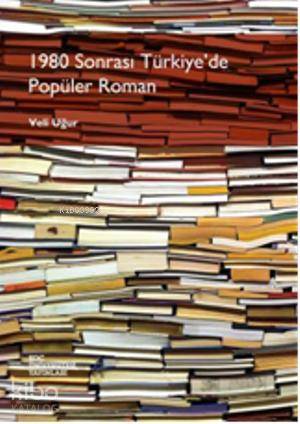  1980 Sonrası Türkiyede Popüler Roman | Veli Uğur | Koç Üniversitesi Yayınları | 9786055250119 | 