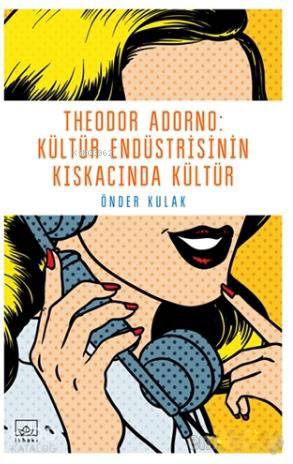  Theodor Adorno Kültür Endüstrisinin Kıskacında Kültür | Önder Kulak | Hamdi Akçay | İthaki Yayınları | 9786053757023 | 