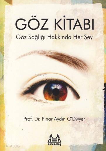  Göz Kitabı Göz Sağlığı Hakkında Her Şey | Pınar Aydın Odwyer | Arkadaş Yayınevi | 9789755096261 | 
