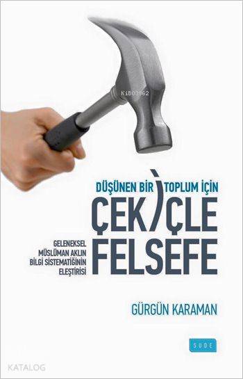  Düşünen Bir Toplum İçin Çekiçle Felsefe Geleneksel Müslüman Aklın Bilgi Sistematiğinin Eleştirisi | Düşünen Bir Toplum İçin Çekiçle Felsefe Geleneksel Müslüman Aklın Bilgi Sistematiğinin Eleştirisi | Gürgün Karaman | Sude Yayınları | 9786059853835 