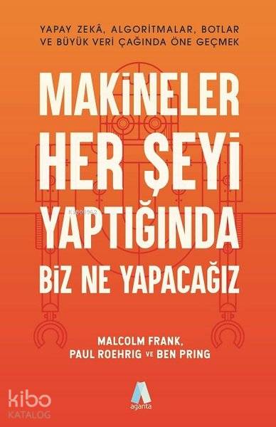  Makineler Her Şeyi Yaptığında Biz Ne Yapacağız | Malcolm FrankPaul RoehrigBen Pring | Aganta Kitap | 9786052389768 | 