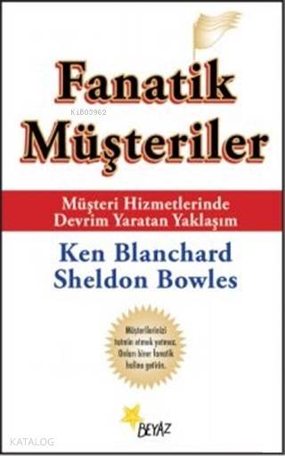  Fanatik Müşteriler | Mehmet Özcan | Sheldon BowlesKen Blanchard | Beyaz Yayınları | 9789755992907 | 