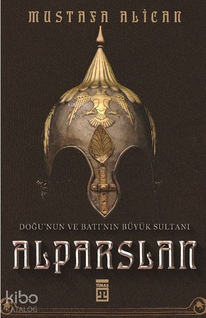  Doğunun ve Batının Büyük Sultanı Alparslan | Doğunun ve Batının Büyük Sultanı Alparslan | Mustafa Alican | Timaş Tarih | 9786050832280 