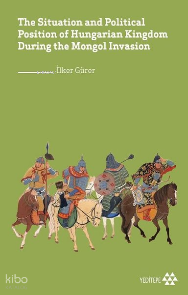  The Situation and Political Position of Hungarian Kingdom During the Mongol İnvasion | Mustafa Karagüllüoğlu | Deniz Tugay | Mehmet Çekil | Zehra Gündoğdu | İlker Gürer | Yeditepe Yayınevi | 9786057800299 | 