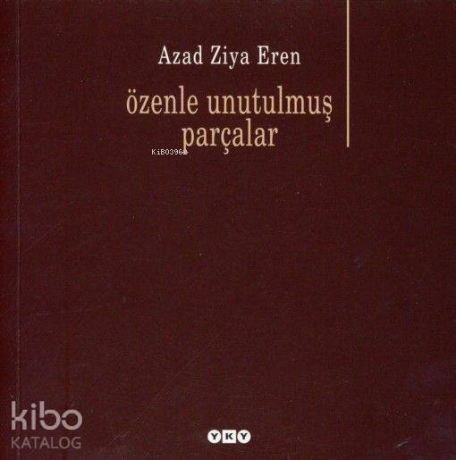 Özenle Unutulmuş Parçalar | Özenle Unutulmuş Parçalar | Azad Ziya Eren | Yapı Kredi Yayınları ( YKY ) | 9789750815560 
