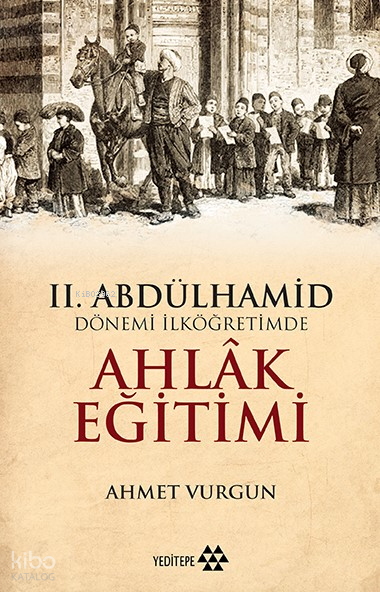  II Abdülhamid Dönemi İlköğretimde Ahlak Eğitimi | II Abdülhamid Dönemi İlköğretimde Ahlak Eğitimi | Ahmet Vurgun | Mustafa Karagüllüoğlu | Sahure Ergüzel | Sercan Arslan | Çelebi Şenel | Yeditepe Yayınevi | 9786052070147 