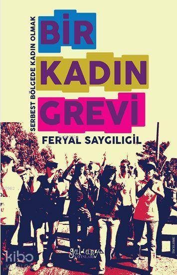 Bir Kadın Grevi Serbest Bölgede Kadın Olmak | Feryal Saygılıgil | Minife Yıldızhan | Beyhan DemirBeril Eyüboğlu | Güldünya Yayınları | 9786058300064 | 