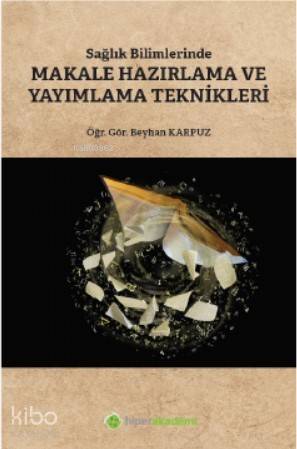 Sağlık Bilimlerinde Makale Hazırlama ve Yayımlama Teknikleri | Beyhan Karpuz | Hiper Yayınları | 9786052819258 | 