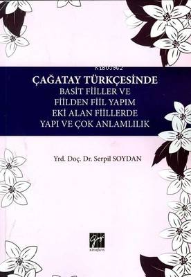  Çağatay Türkçesinde Basit Fiiller ve Fiilden Fiil Yapım Eki Alan Fiillerde Yapı ve Çok Anlamlılık | Serpil Soydan | Özlem Nur Kaleözü | Gazi Kitabevi | 9786053445654 | 