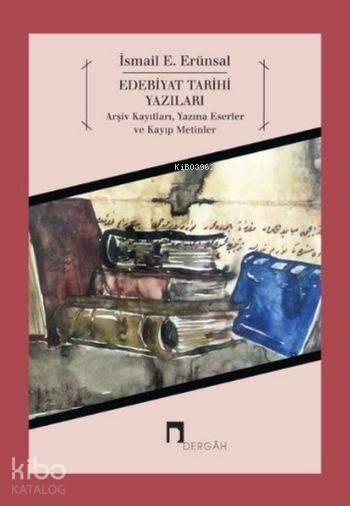  Edebiyat Tarihi Yazıları Arşiv Kayıtları Yazma Eserler ve Kayıp Metinler | İsmail E Erünsal | Ercan Patlak | Dergah Yayınları | 9789759957780 | 