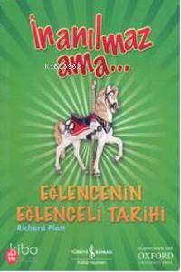  İnanılmaz Ama Eğlencenin Eğlenceli Tarihi | İnanılmaz Ama Eğlencenin Eğlenceli Tarihi | Richard Platt | Kazım Değerli | Türkiye İş Bankası Kültür Yayınları | 9789944885652 