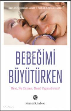  Bebeğimi Büyütürken Neyi Ne Zaman Nasıl Yapmalıyım | Bebeğimi Büyütürken Neyi Ne Zaman Nasıl Yapmalıyım | A Murat Tuncer | Cengizhan Elmas | A Murat TuncerCengizhan Elmas | Remzi Kitabevi | 9789751414878 